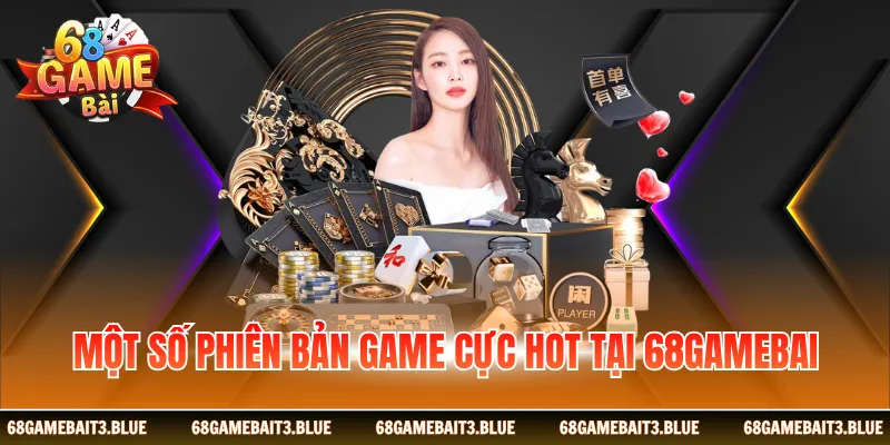 Một số phiên bản game cực hot tại 68 Game Bài
